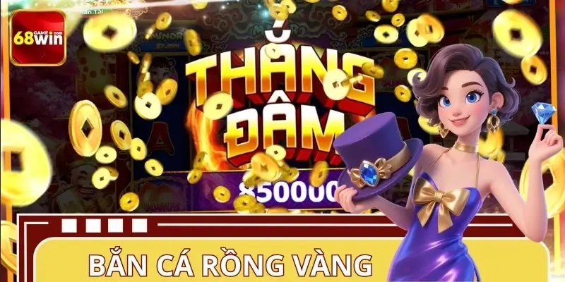 Bắn Cá Rồng Vàng 68WIN – Top Chiến Thuật Dễ Nổ Hũ 2026