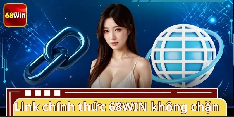 Chia sẻ link chính thức 68WIN không chặn