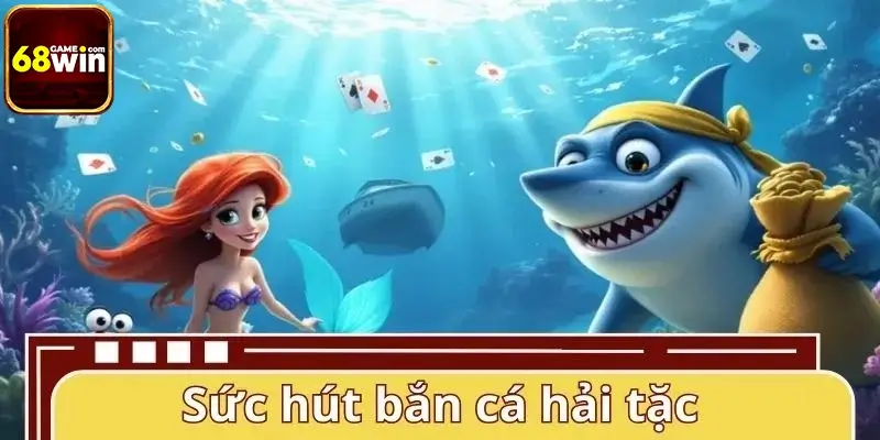 Sức hút riêng làm nên giá trị game bắn cá hải tặc